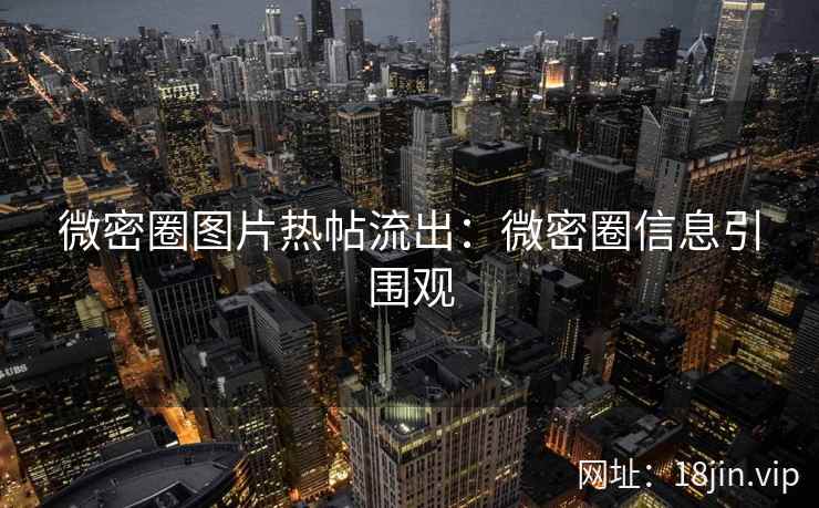 微密圈图片热帖流出：微密圈信息引围观