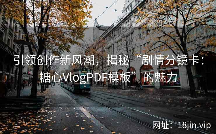 引领创作新风潮，揭秘“剧情分镜卡：糖心VlogPDF模板”的魅力