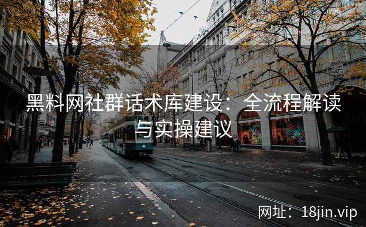 黑料网社群话术库建设：全流程解读与实操建议