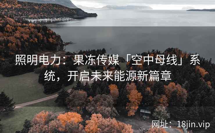 照明电力：果冻传媒「空中母线」系统，开启未来能源新篇章